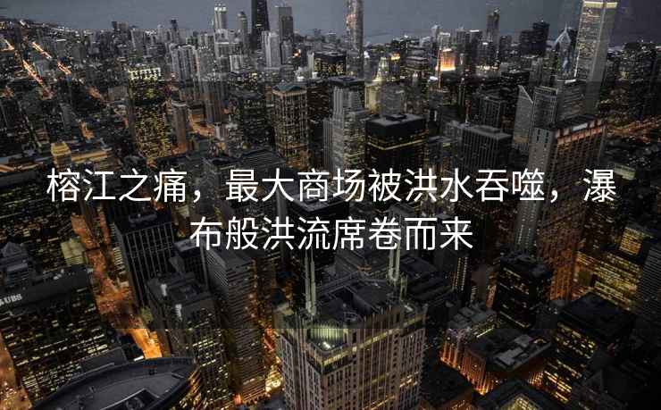 榕江之痛，最大商場(chǎng)被洪水吞噬，瀑布般洪流席卷而來(lái)