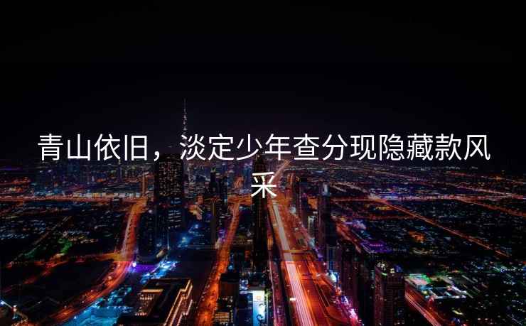 青山依舊，淡定少年查分現隱藏款風(fēng)采