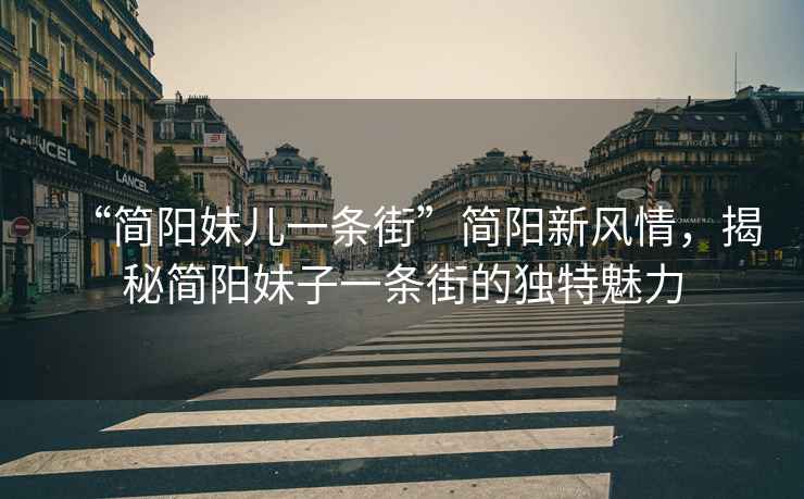 “簡(jiǎn)陽(yáng)妹兒一條街”簡(jiǎn)陽(yáng)新風(fēng)情，揭秘簡(jiǎn)陽(yáng)妹子一條街的獨特魅力