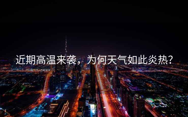 近期高溫來(lái)襲，為何天氣如此炎熱？