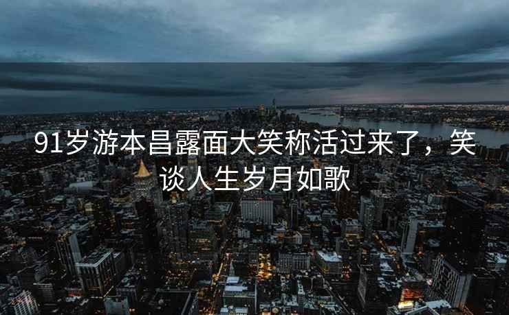91歲游本昌露面大笑稱(chēng)活過(guò)來(lái)了，笑談人生歲月如歌