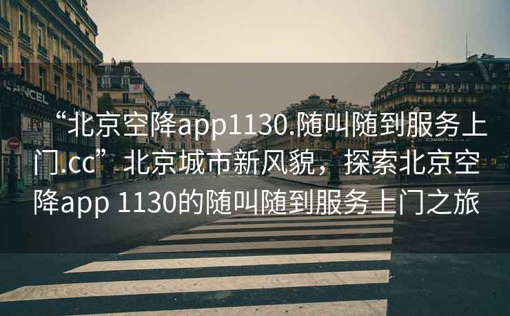 “北京空降app1130.隨叫隨到服務(wù)上門(mén).cc”北京城市新風(fēng)貌，探索北京空降app 1130的隨叫隨到服務(wù)上門(mén)之旅