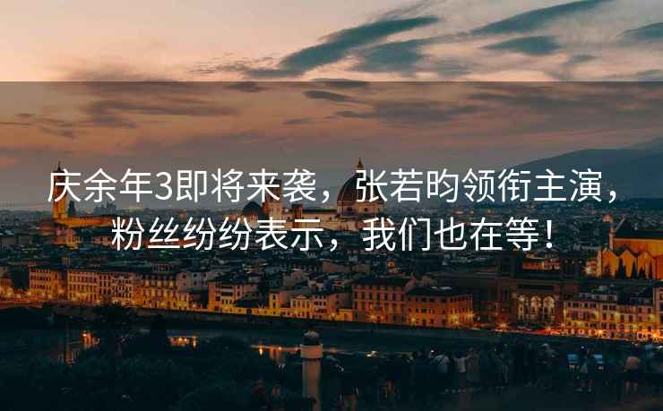 慶余年3即將來(lái)襲，張若昀領(lǐng)銜主演，粉絲紛紛表示，我們也在等！