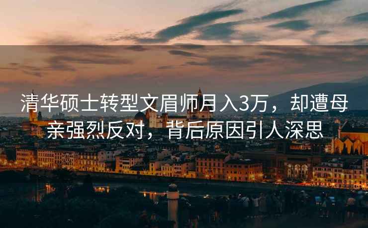 清華碩士轉型文眉師月入3萬(wàn)，卻遭母親強烈反對，背后原因引人深思