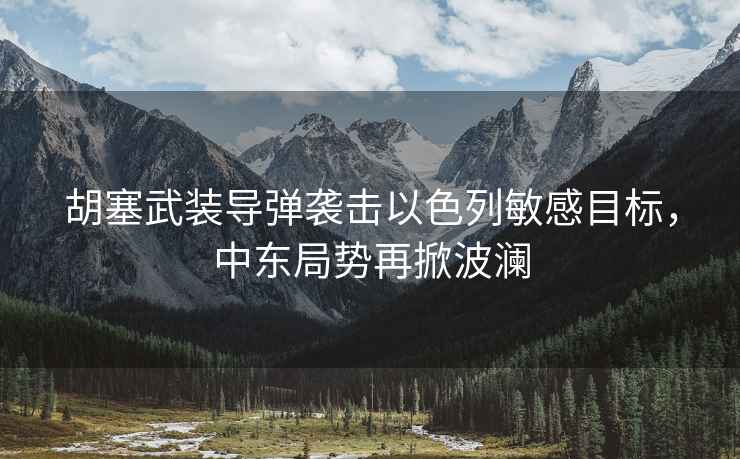 胡塞武裝導彈襲擊以色列敏感目標，中東局勢再掀波瀾