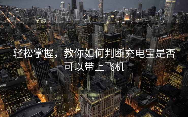 輕松掌握，教你如何判斷充電寶是否可以帶上飛機