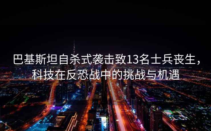 巴基斯坦自殺式襲擊致13名士兵喪生，科技在反恐戰中的挑戰與機遇