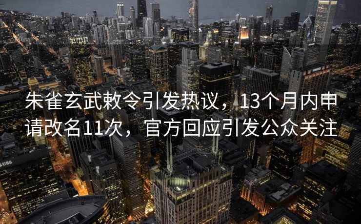 朱雀玄武敕令引發(fā)熱議，13個(gè)月內申請改名11次，官方回應引發(fā)公眾關(guān)注