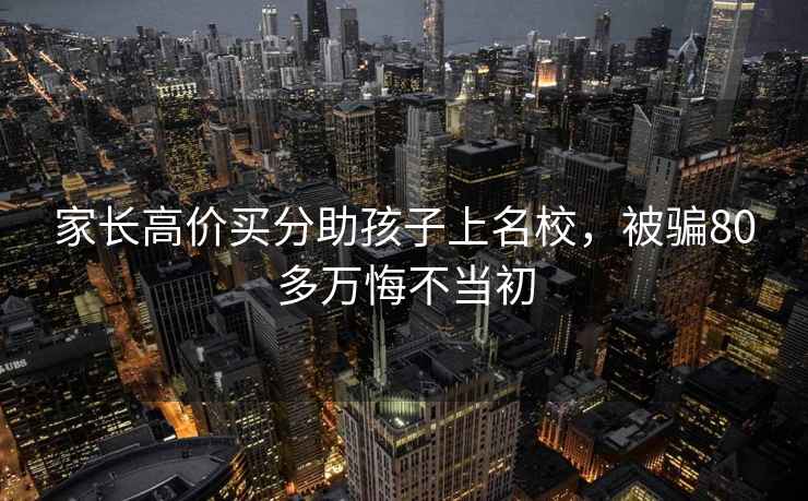 家長(cháng)高價(jià)買(mǎi)分助孩子上名校，被騙80多萬(wàn)悔不當初