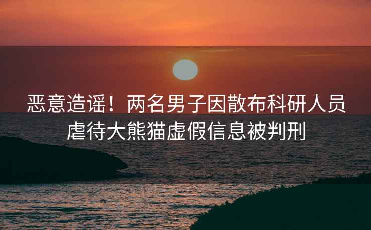 惡意造謠！兩名男子因散布科研人員虐待大熊貓虛假信息被判刑