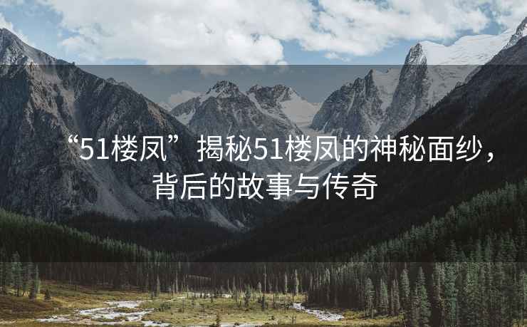 “51樓鳳”揭秘51樓鳳的神秘面紗，背后的故事與傳奇