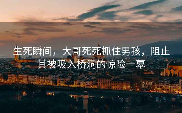 生死瞬間，大哥死死抓住男孩，阻止其被吸入橋洞的驚險一幕