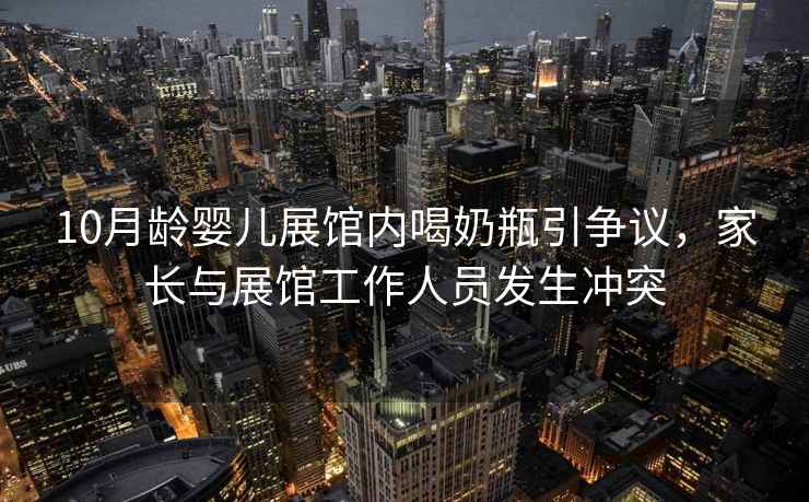 10月齡嬰兒展館內喝奶瓶引爭議，家長(cháng)與展館工作人員發(fā)生沖突