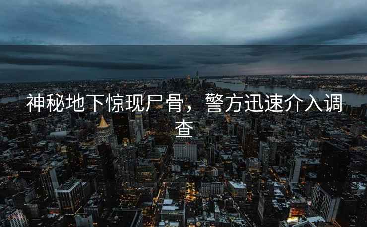 神秘地下驚現尸骨，警方迅速介入調查