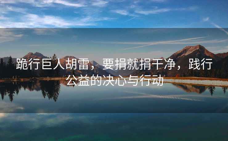 跪行巨人胡雷，要捐就捐干凈，踐行公益的決心與行動(dòng)