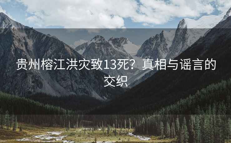 貴州榕江洪災致13死？真相與謠言的交織
