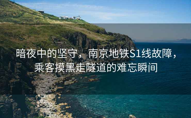 暗夜中的堅守，南京地鐵S1線(xiàn)故障，乘客摸黑走隧道的難忘瞬間