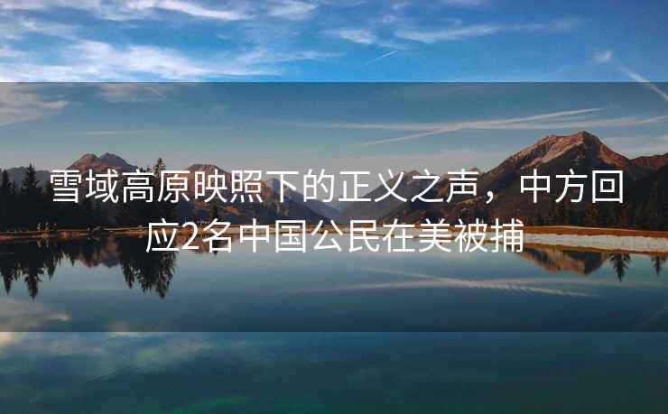 雪域高原映照下的正義之聲，中方回應2名中國公民在美被捕