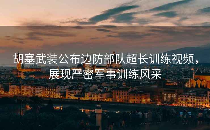 胡塞武裝公布邊防部隊超長(cháng)訓練視頻，展現嚴密軍事訓練風(fēng)采