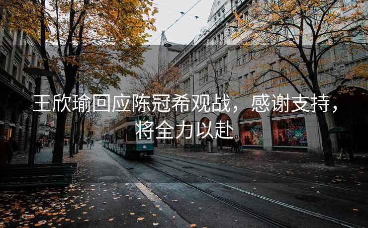 王欣瑜回應陳冠希觀(guān)戰，感謝支持，將全力以赴