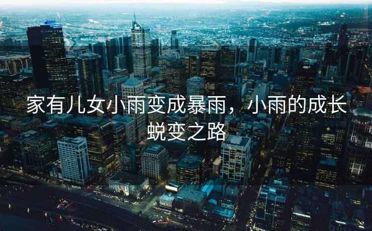 家有兒女小雨變成暴雨，小雨的成長(cháng)蛻變之路