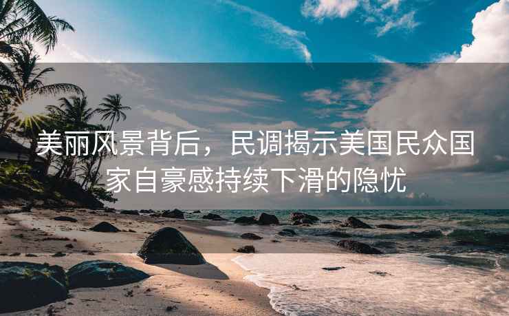 美麗風(fēng)景背后，民調揭示美國民眾國家自豪感持續下滑的隱憂(yōu)