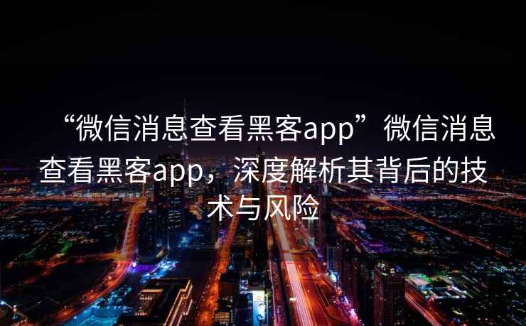 “微信消息查看黑客app”微信消息查看黑客app，深度解析其背后的技術(shù)與風(fēng)險