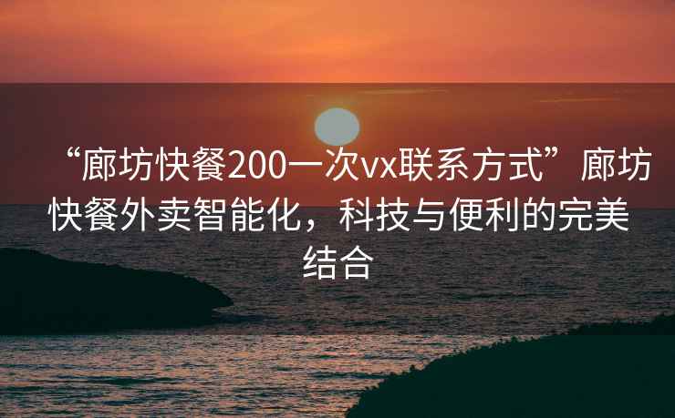 “廊坊快餐200一次vx聯(lián)系方式”廊坊快餐外賣(mài)智能化，科技與便利的完美結合