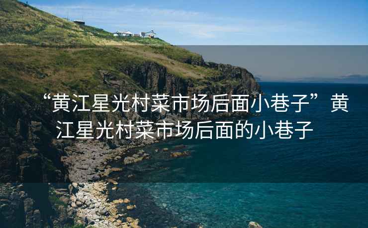 “黃江星光村菜市場(chǎng)后面小巷子”黃江星光村菜市場(chǎng)后面的小巷子