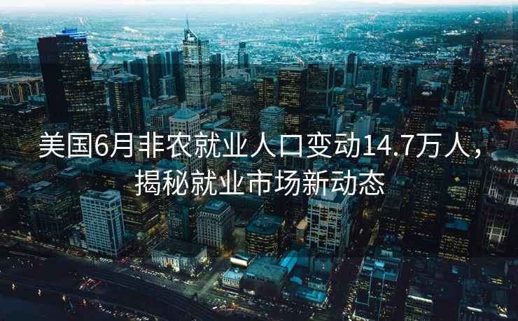 美國6月非農就業(yè)人口變動(dòng)14.7萬(wàn)人，揭秘就業(yè)市場(chǎng)新動(dòng)態(tài)