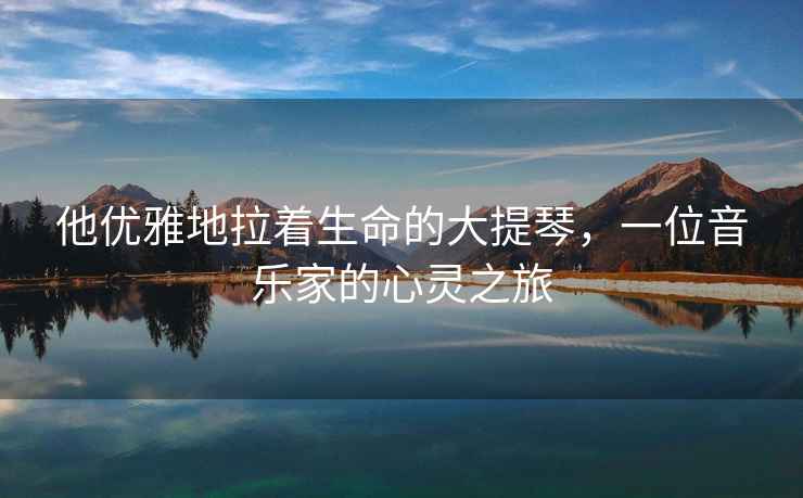 他優(yōu)雅地拉著(zhù)生命的大提琴，一位音樂(lè )家的心靈之旅