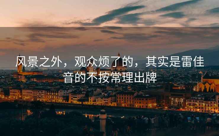 風(fēng)景之外，觀(guān)眾煩了的，其實(shí)是雷佳音的不按常理出牌