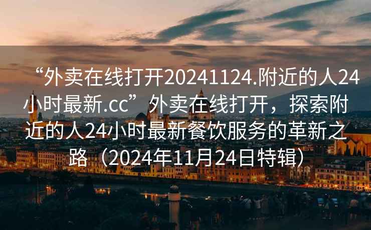 “外賣(mài)在線(xiàn)打開(kāi)20241124.附近的人24小時(shí)最新.cc”外賣(mài)在線(xiàn)打開(kāi)，探索附近的人24小時(shí)最新餐飲服務(wù)的革新之路（2024年11月24日特輯）