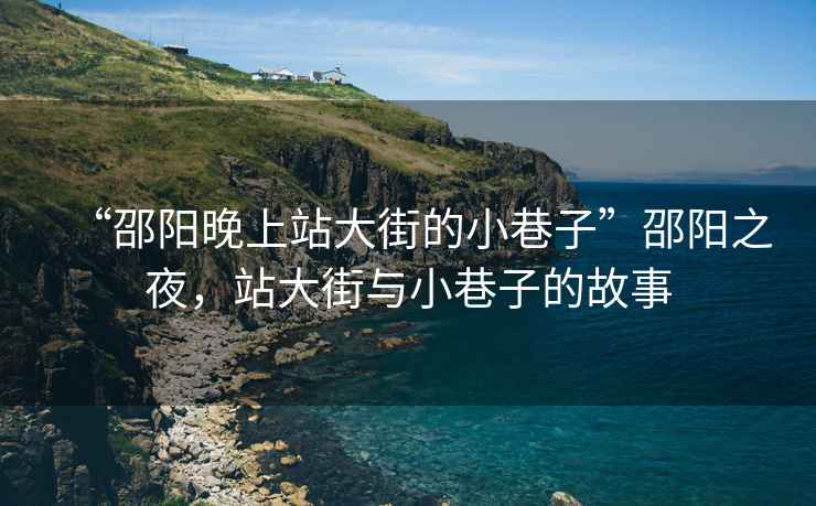 “邵陽(yáng)晚上站大街的小巷子”邵陽(yáng)之夜，站大街與小巷子的故事