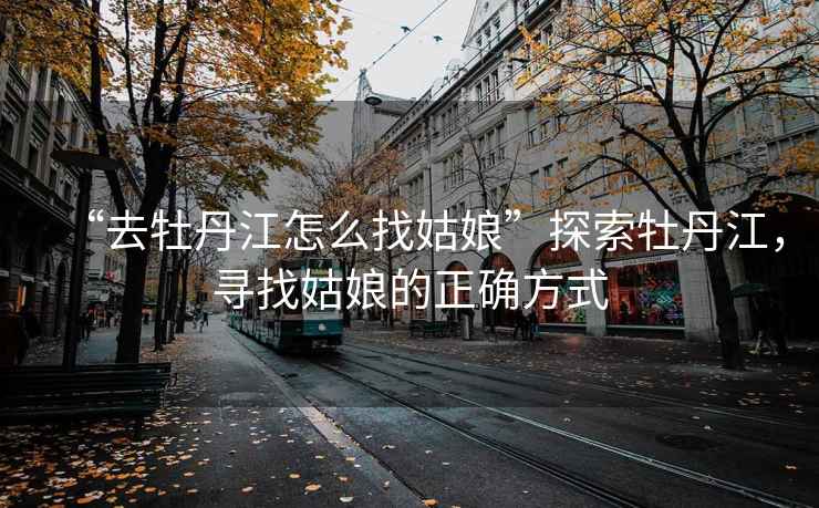 “去牡丹江怎么找姑娘”探索牡丹江，尋找姑娘的正確方式