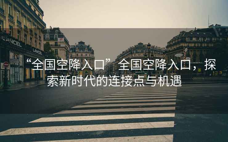 “全國空降入口”全國空降入口，探索新時(shí)代的連接點(diǎn)與機遇