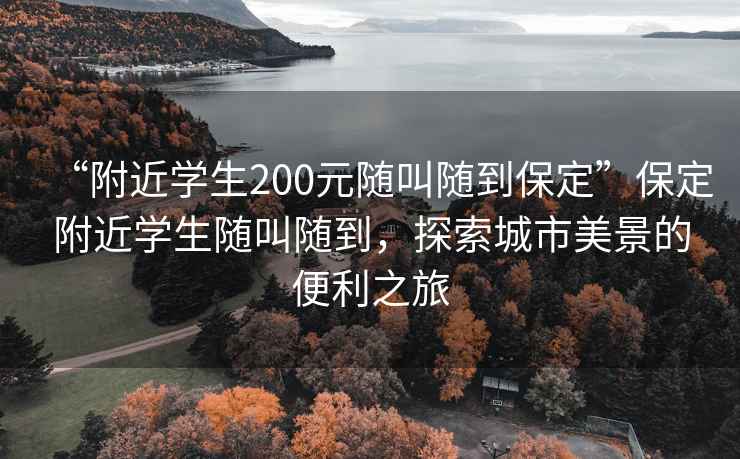 “附近學(xué)生200元隨叫隨到保定”保定附近學(xué)生隨叫隨到，探索城市美景的便利之旅