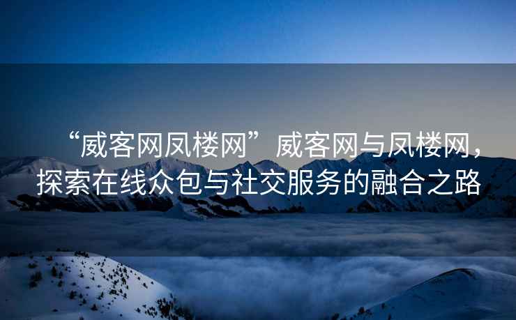 “威客網(wǎng)鳳樓網(wǎng)”威客網(wǎng)與鳳樓網(wǎng)，探索在線(xiàn)眾包與社交服務(wù)的融合之路