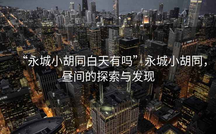 “永城小胡同白天有嗎”永城小胡同，晝間的探索與發(fā)現