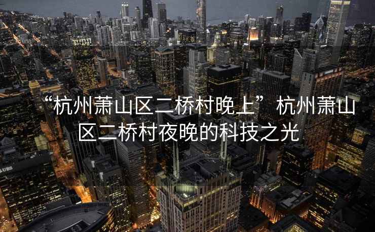 “杭州蕭山區二橋村晚上”杭州蕭山區二橋村夜晚的科技之光
