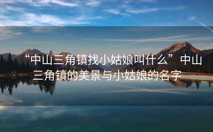 “中山三角鎮找小姑娘叫什么”中山三角鎮的美景與小姑娘的名字