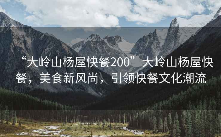 “大嶺山楊屋快餐200”大嶺山楊屋快餐，美食新風(fēng)尚，引領(lǐng)快餐文化潮流