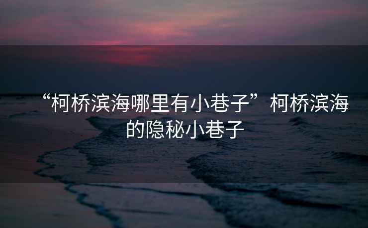“柯橋濱海哪里有小巷子”柯橋濱海的隱秘小巷子