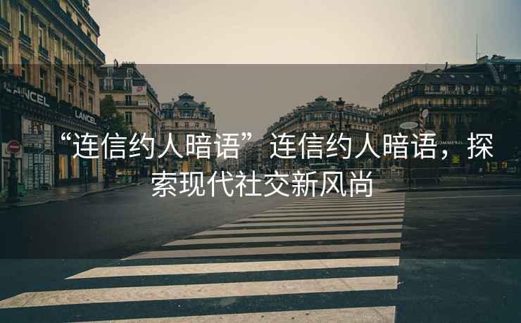“連信約人暗語(yǔ)”連信約人暗語(yǔ)，探索現代社交新風(fēng)尚