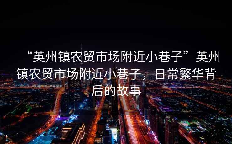 “英州鎮農貿市場(chǎng)附近小巷子”英州鎮農貿市場(chǎng)附近小巷子，日常繁華背后的故事