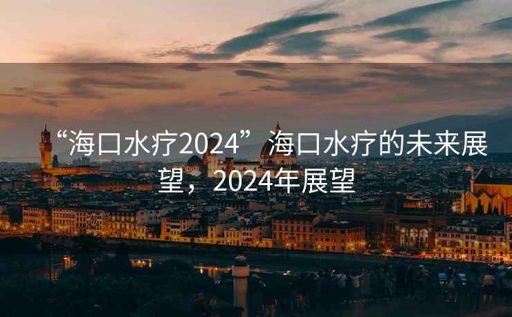 “?？谒?024”?？谒煹奈磥?lái)展望，2024年展望