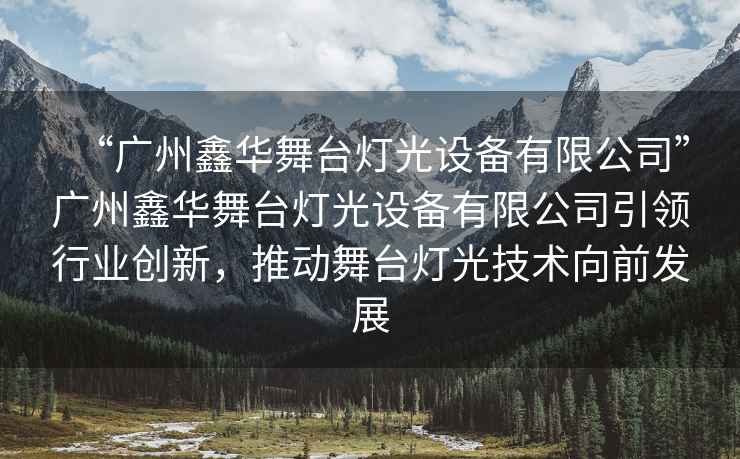 “廣州鑫華舞臺燈光設備有限公司”廣州鑫華舞臺燈光設備有限公司引領(lǐng)行業(yè)創(chuàng  )新，推動(dòng)舞臺燈光技術(shù)向前發(fā)展