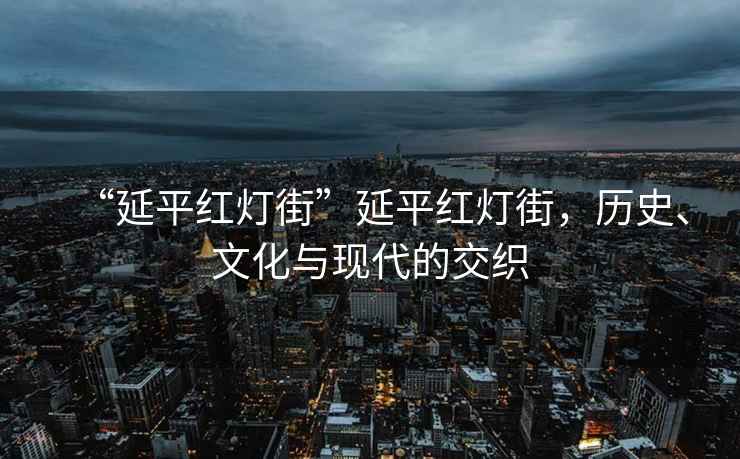 “延平紅燈街”延平紅燈街，歷史、文化與現代的交織