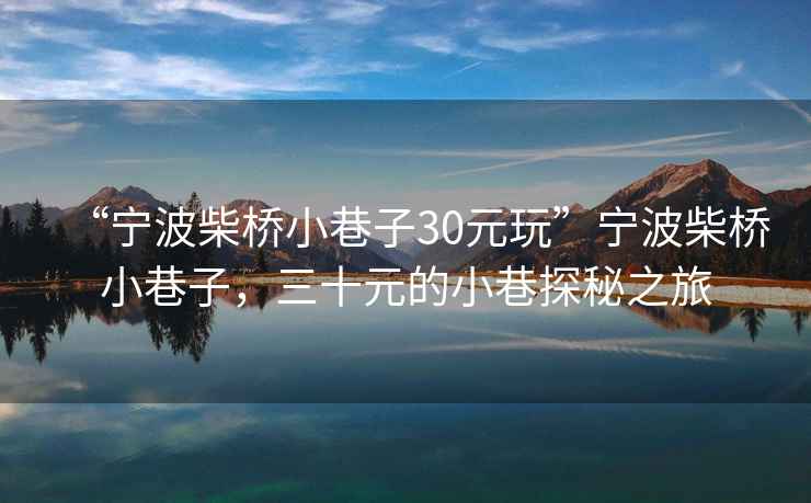 “寧波柴橋小巷子30元玩”寧波柴橋小巷子，三十元的小巷探秘之旅