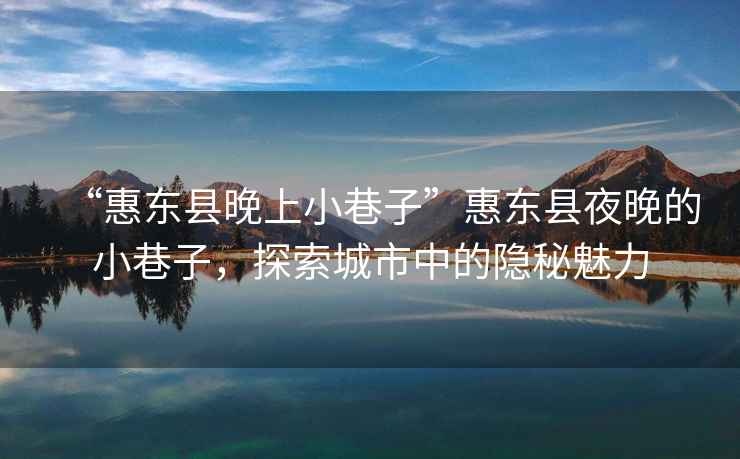 “惠東縣晚上小巷子”惠東縣夜晚的小巷子，探索城市中的隱秘魅力
